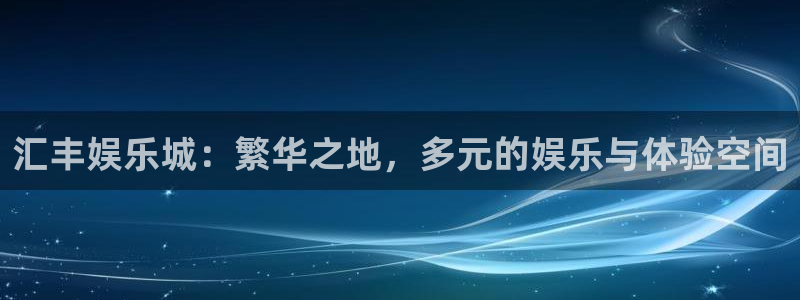 壹号平台app下载安装：汇丰娱乐城：繁华之地，多元的娱乐与体验空间