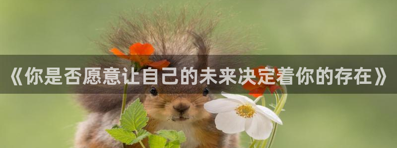 摩根娱乐注册平台：《你是否愿意让自己的未来决定着你的存在》