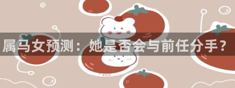 电子游戏摩根娱乐：属马女预测：她是否会与前任分手？
