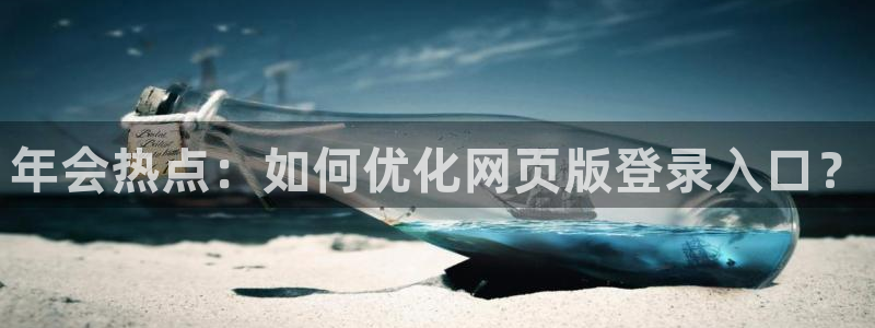 壹号电子娱乐app：年会热点：如何优化网页版登录入口？