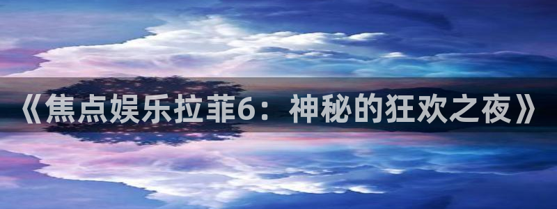 壹号app下载链接：《焦点娱乐拉菲6：神秘的狂欢之夜》