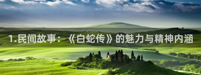 电子游戏摩根娱乐：1.民间故事：《白蛇传》的魅力与精神内涵