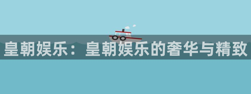 壹号大舞台怎么下载：皇朝娱乐：皇朝娱乐的奢华与精致