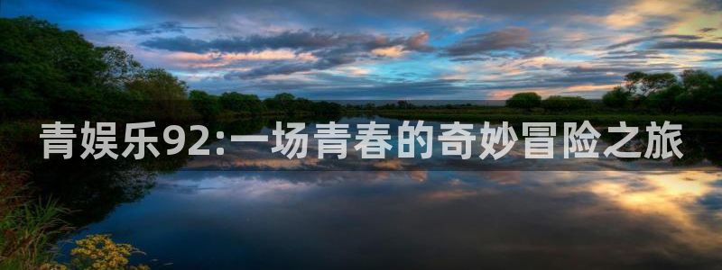 摩根娱乐登录网：青娱乐92:一场青春的奇妙冒险之旅
