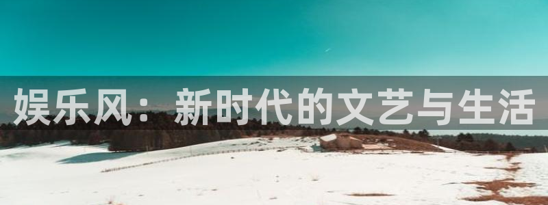 摩根娱乐下载入口：娱乐风：新时代的文艺与生活