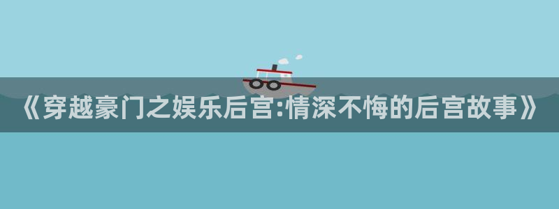 摩根娱乐平台app下载：《穿越豪门之娱乐后宫:情深不悔的后宫故事》