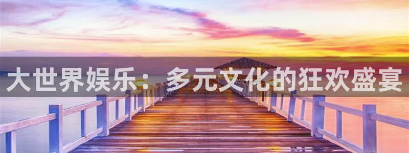 摩根娱乐app 是什么：大世界娱乐：多元文化的狂欢盛宴