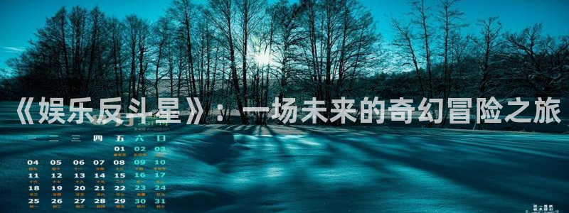 下载摩根娱乐app：《娱乐反斗星》：一场未来的奇幻冒险之旅