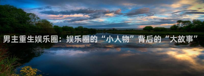 摩根娱乐：男主重生娱乐圈：娱乐圈的“小人物”背后的“大故事”