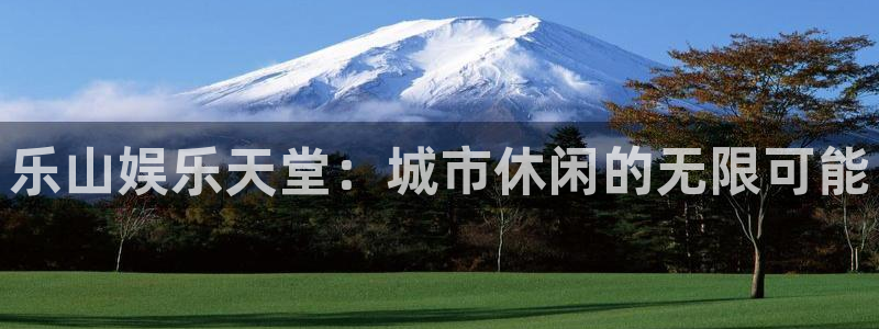 壹号app官方登录入口下载：乐山娱乐天堂：城市休闲的无限可能
