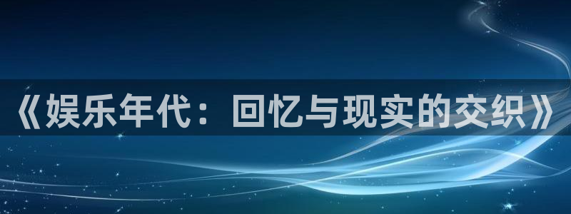 摩根娱乐在线下载：《娱乐年代：回忆与现实的交织》