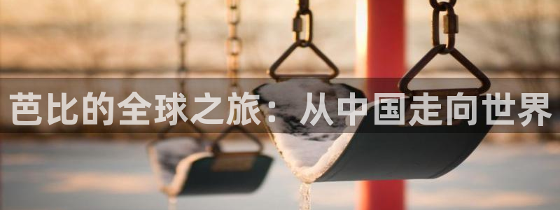 摩根娱乐游戏试玩：芭比的全球之旅：从中国走向世界