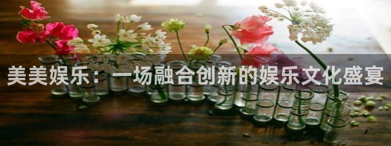 摩根娱乐app下载安装：美美娱乐：一场融合创新的娱乐文化盛宴