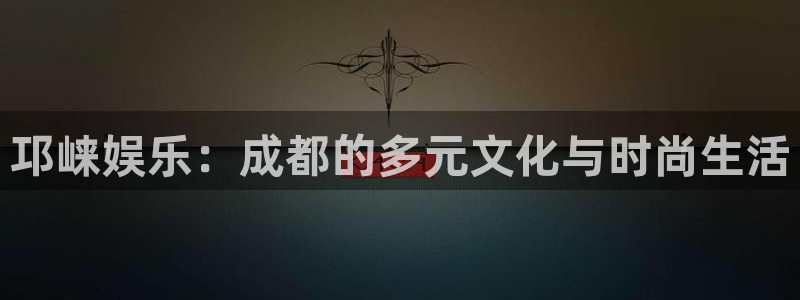 摩根娱乐放水时间：邛崃娱乐：成都的多元文化与时尚生活