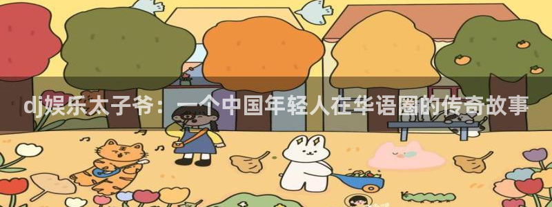 摩根娱乐注册登录入口：dj娱乐太子爷：一个中国年轻人在华语圈的传奇故事
