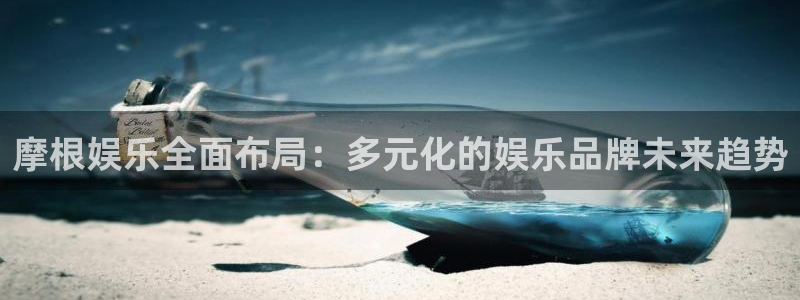 摩根娱乐游戏官网版：摩根娱乐全面布局：多元化的娱乐品牌未来趋势