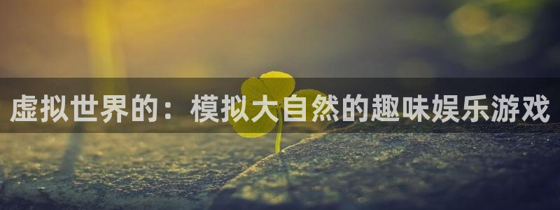 摩根娱乐手机客户端下载安装：虚拟世界的：模拟大自然的趣味娱乐游戏