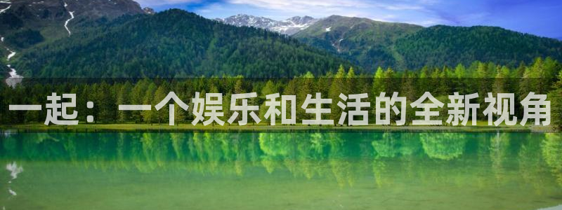 壹号电子娱乐app下载最新版本：一起：一个娱乐和生活的全新视角